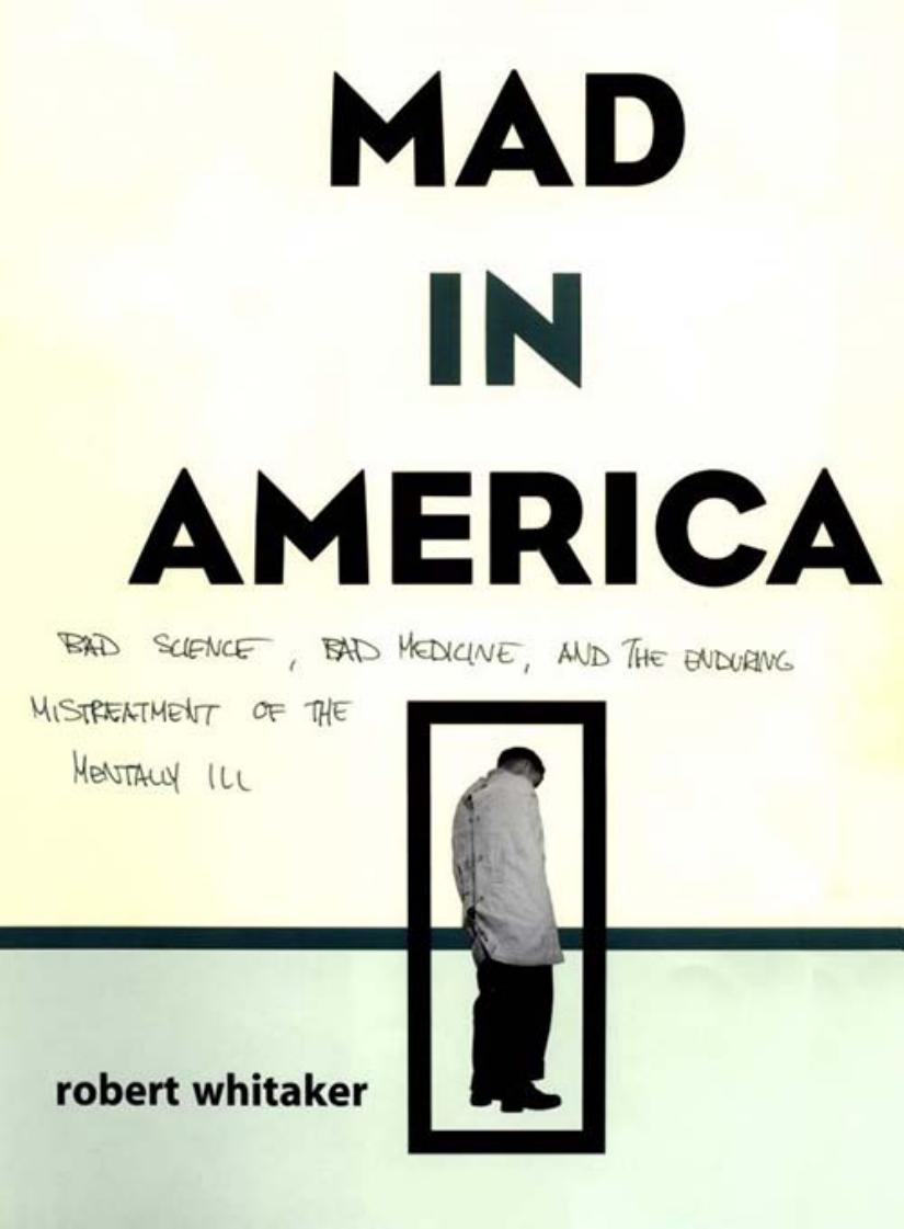Whitaker by Mad in America; Bad Science Bad Medicine & the Enduring Mistreatment of the Mentally Ill (2010)
