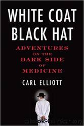 White Coat, Black Hat: Adventures on the Dark Side of Medicine [2010] by Carl Elliott