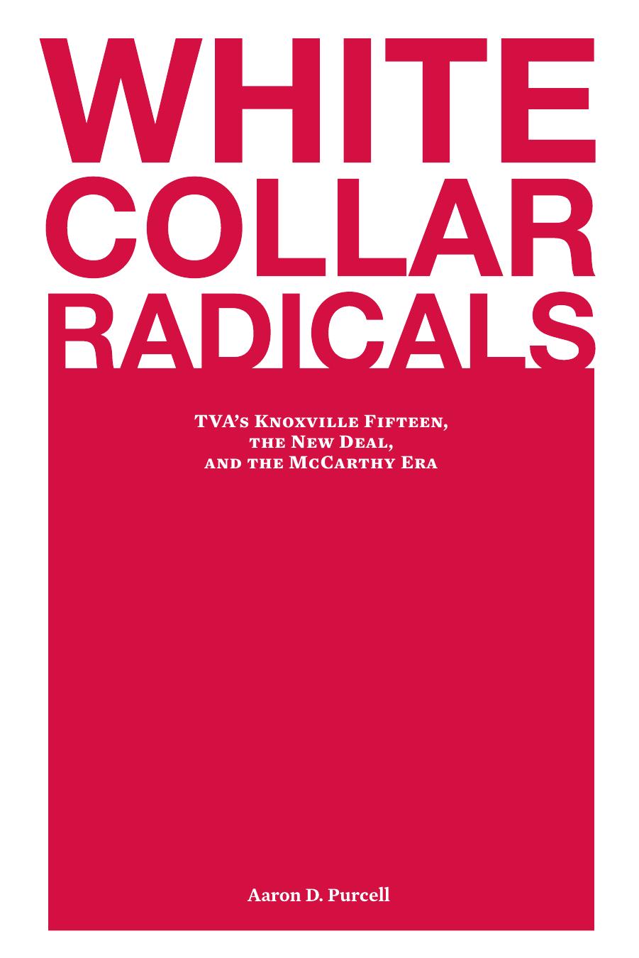 White Collar Radicals : TVA's Knoxville Fifteen, the New Deal, and the Mccarthy Era by Aaron D. Purcell