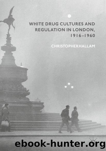 White Drug Cultures and Regulation in London, 1916â1960 by Christopher Hallam
