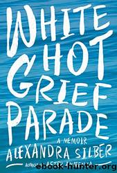 White Hot Grief Parade_A Memoir by Alexandra Silber