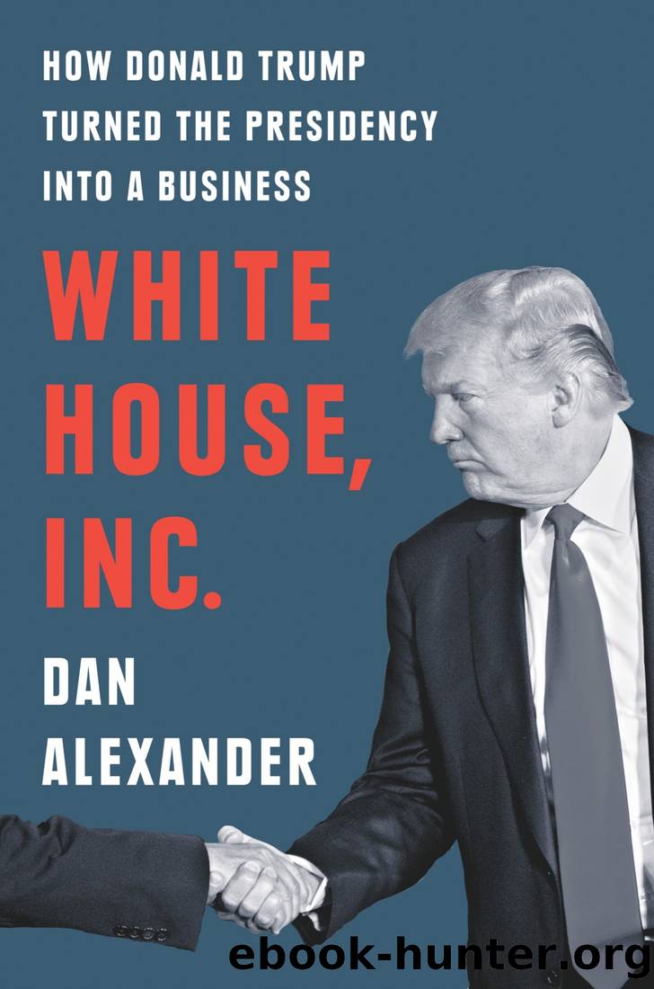 White House, Inc.: How Donald Trump Turned the Presidency Into a Business by Dan Alexander