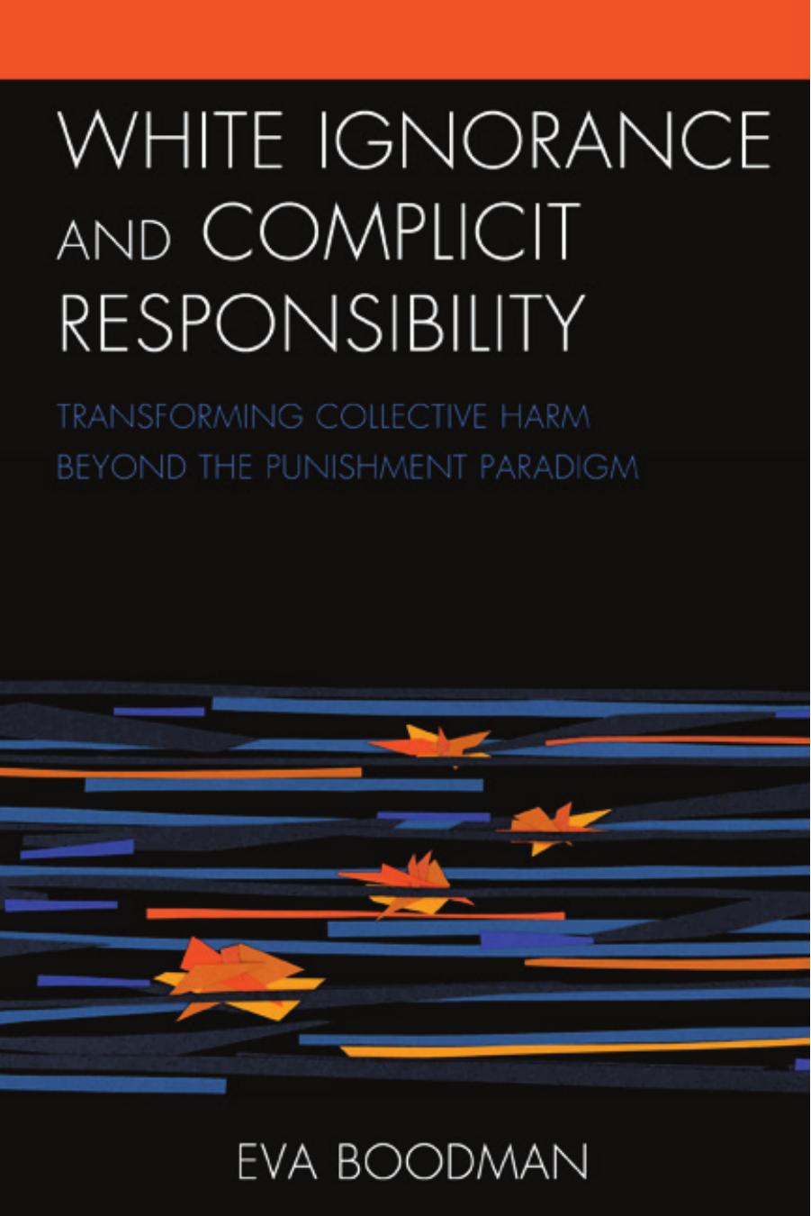 White Ignorance and Complicit Responsibility: Transforming Collective Harm beyond the Punishment Paradigm by Eva Boodman