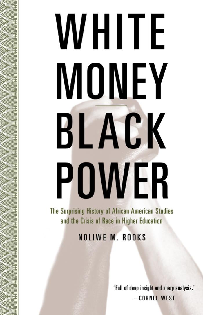 White Money Black Power: The Surprising History of African American Studies and the Crisis of Race in Higher Education by Noliwe M. Rooks