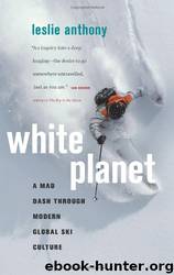 White Planet: A Mad Dash Through Modern Global Ski Culture by Leslie Anthony