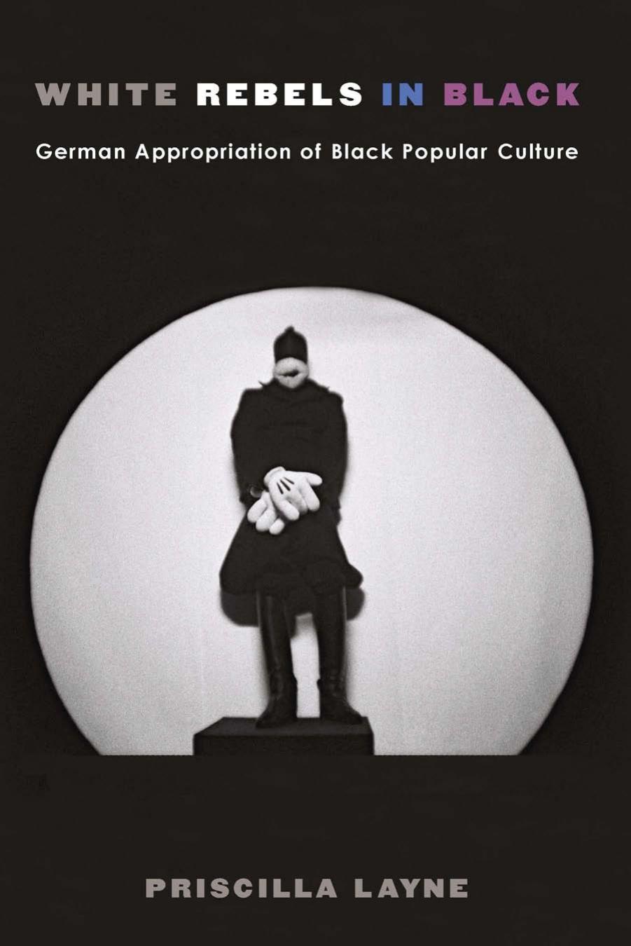 White Rebels in Black: German Appropriation of Black Popular Culture by Priscilla Dionne Layne