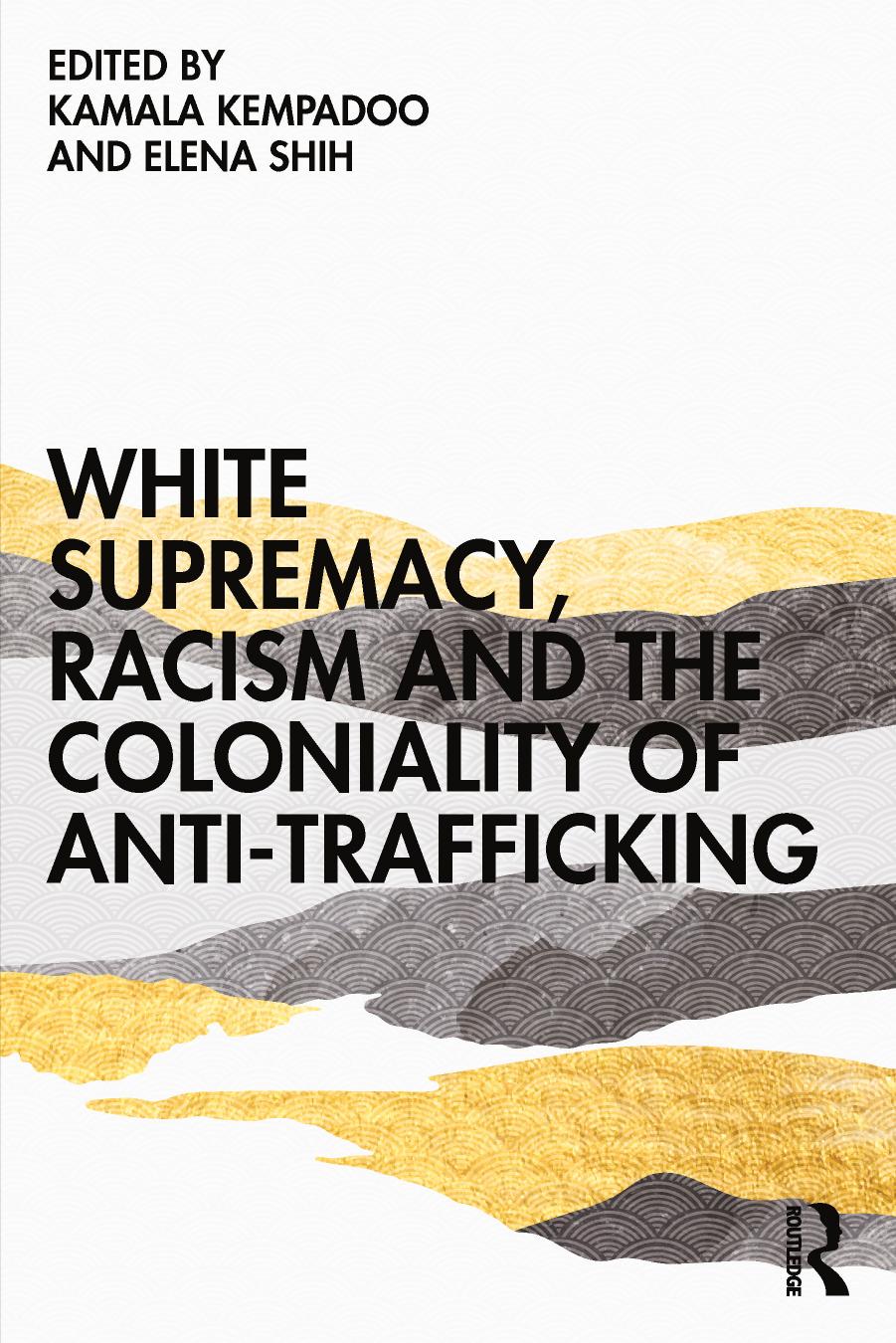 White Supremacy, Racism and the Coloniality of Anti-Trafficking by Kamala Kempadoo Elena Shih