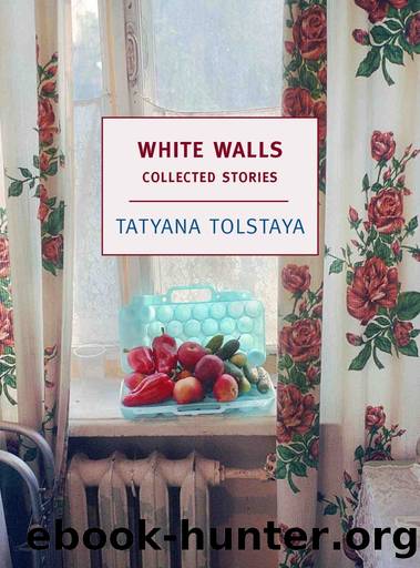 White Walls: Collected Stories by Tatyana Tolstaya