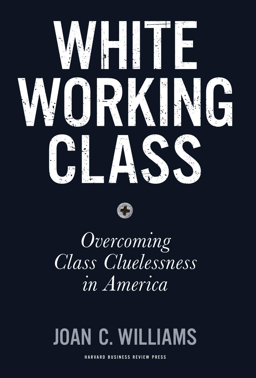 White Working Class: Overcoming Class Cluelessness in America by Joan C. Williams