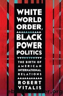 White World Order, Black Power Politics (The United States in the World) by Robert Vitalis