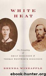 White heat: the friendship of Emily Dickinson and Thomas Wentworth Higginson by Brenda Wineapple