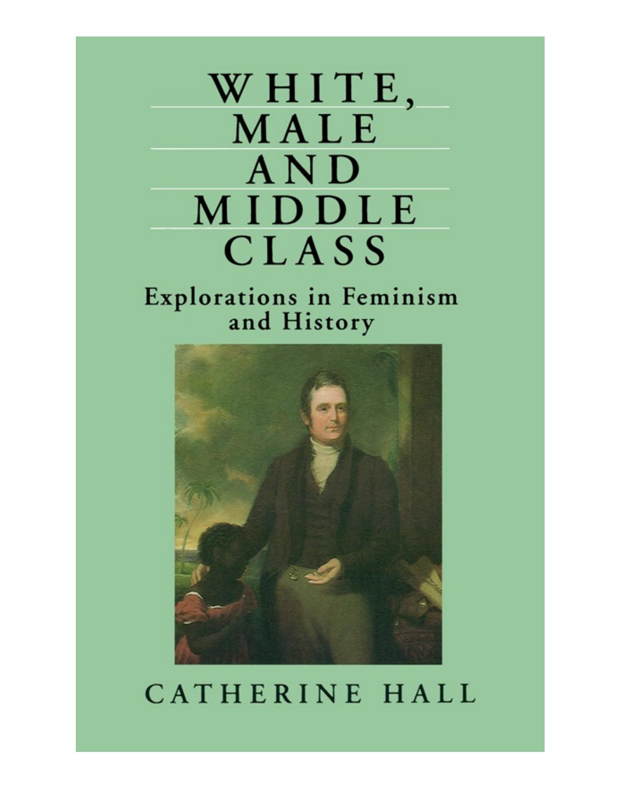White, Male and Middle Class: Explorations in Feminism and History by Catherine Hall