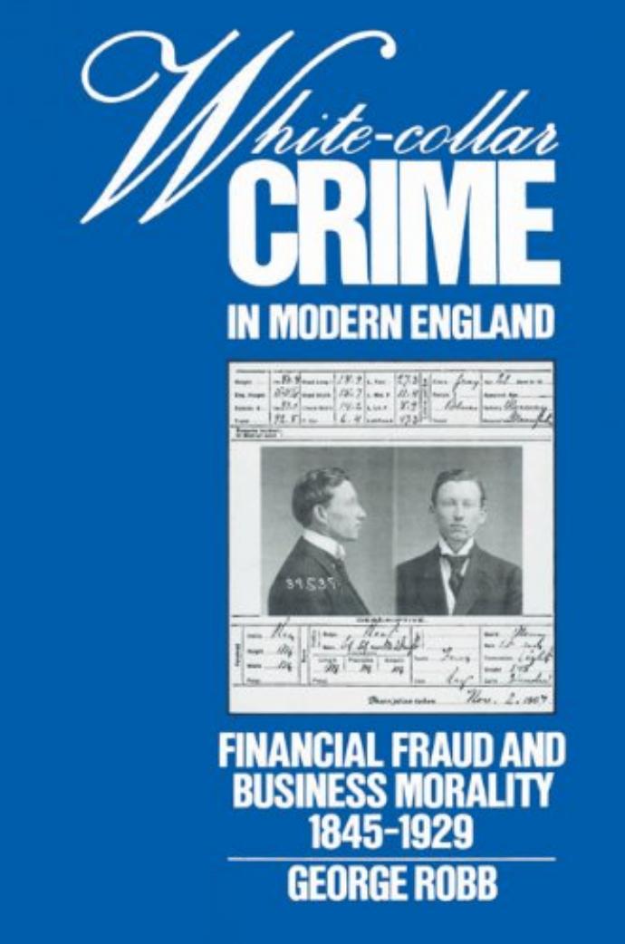 White-Collar Crime in Modern England: Financial Fraud and Business Morality, 1845-1929 by George Robb
