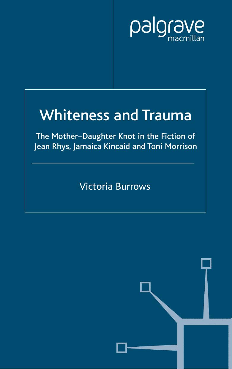 Whiteness and Trauma: The Mother-Daughter Knot in the Fiction of Jean Rhys; Jamaica Kincaid and Toni Morrison by Victoria Burrows