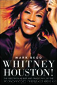 Whitney Houston!: The Spectacular Rise and Tragic Fall of the Woman Whose Voice Inspired a Generation by Mark Bego