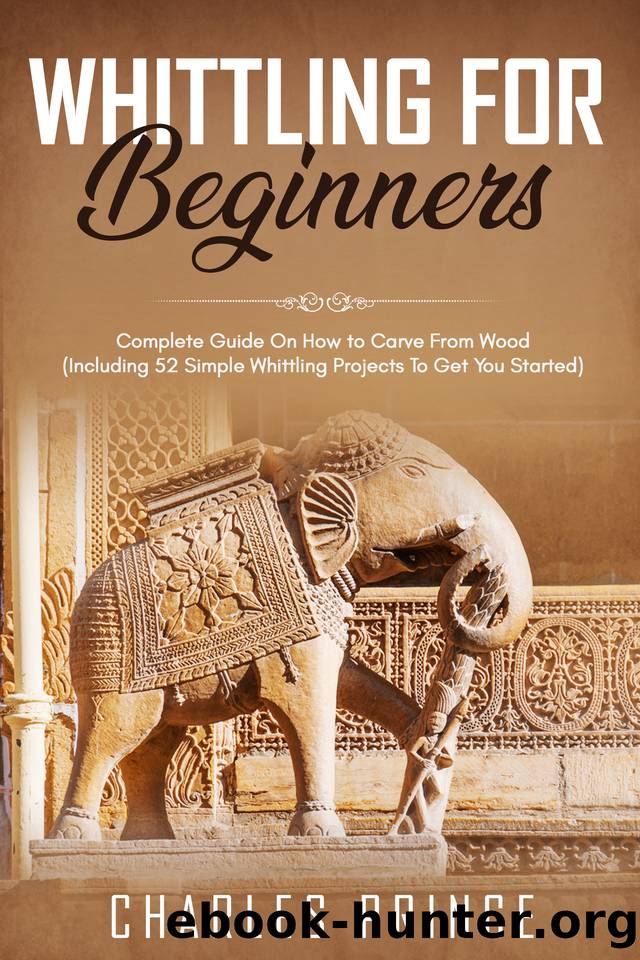 Whittling For Beginners: Complete Guide On How to Carve From Wood (Including 52 Simple Whittling Projects To Get You Started) by Charles Prince