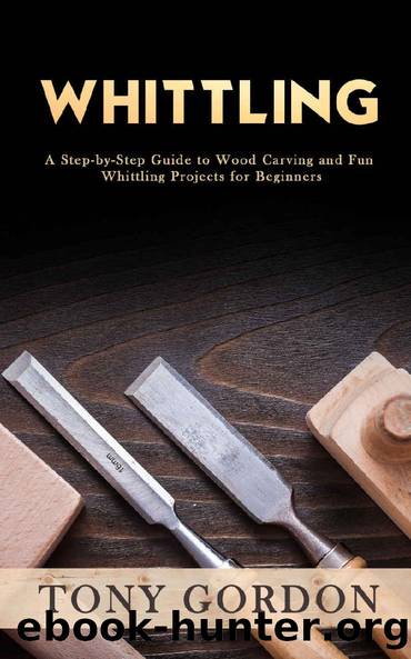 Whittling: A Step-by-Step Guide to Wood Carving and Fun Whittling Projects for Beginners by Tony Gordon