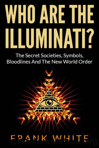 Who Are The Illuminati: The Secret Societies, Symbols, Bloodlines and The New World Order by White Frank
