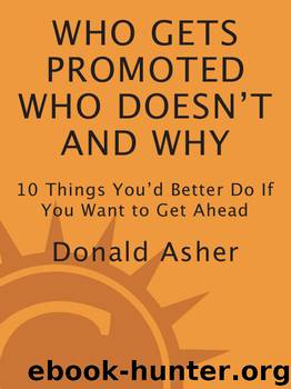 Who Gets Promoted, Who Doesn't, and Why: 10 Things You'd Better Do if You Want to Get Ahead by Donald Asher