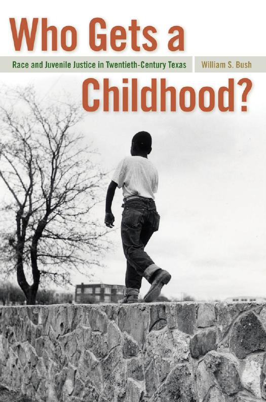 Who Gets a Childhood?: Race and Juvenile Justice in Twentieth-Century Texas by William S. Bush