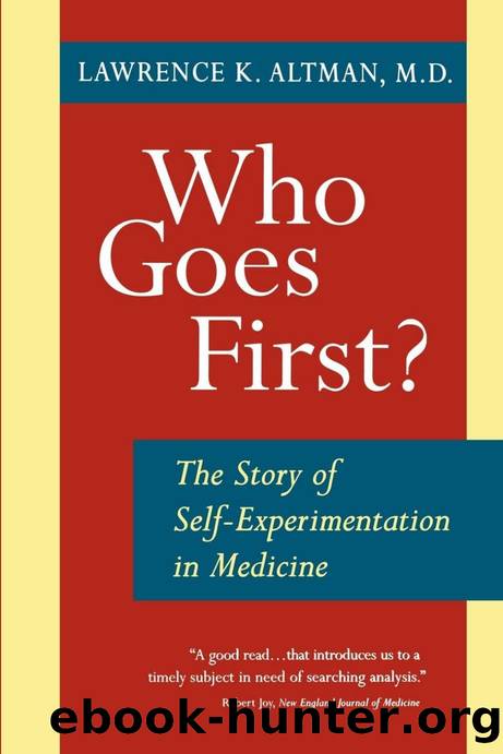 Who Goes First?: The Story of Self-Experimentation in Medicine by Lawrence K. Altman