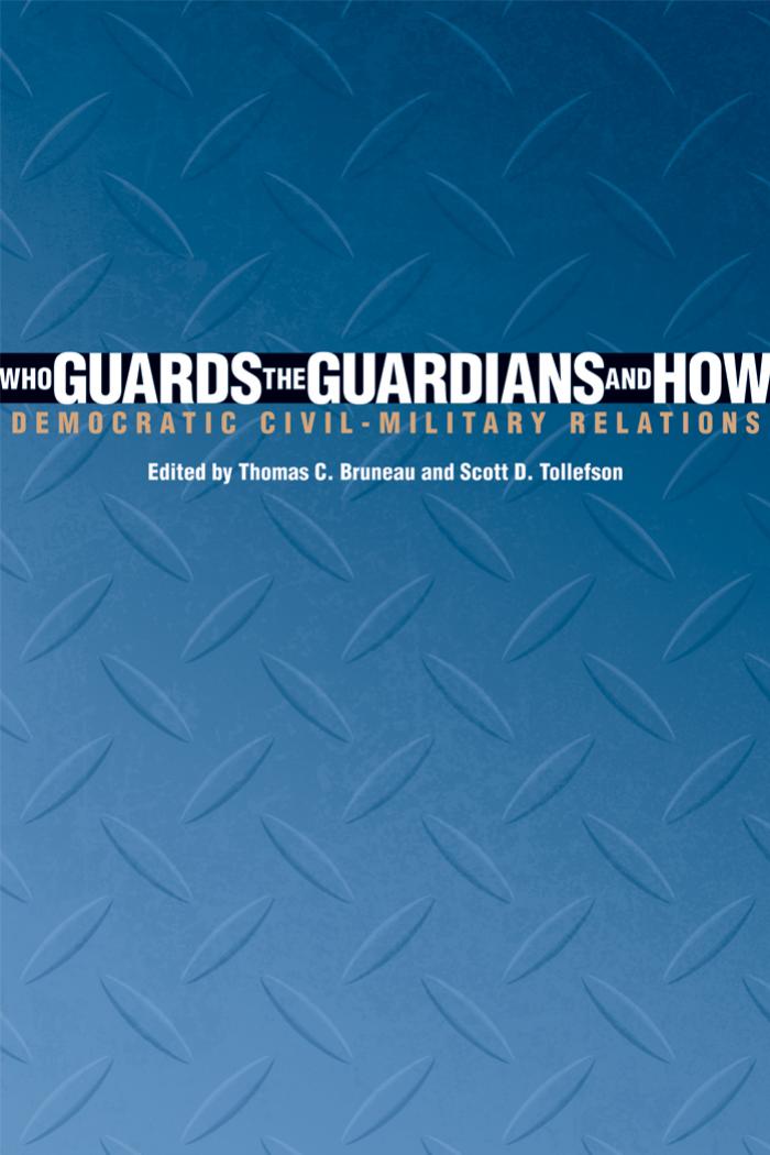 Who Guards the Guardians and How: Democratic Civil-Military Relations by Thomas C. Bruneau Scott D. Tollefson