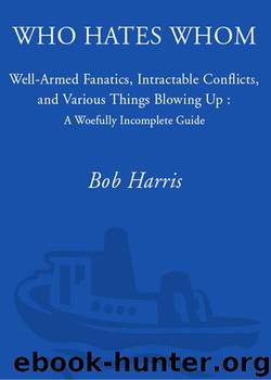 Who Hates Whom: Well-Armed Fanatics, Intractable Conflicts, and Various Things Blowing Up A Woefully Incomplete Guide by Harris Bob