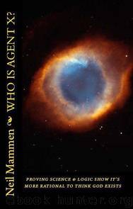 Who Is Agent X? Proving Science and Logic show it is More Rational to Think God Exists (No Blind Faith) by Neil Mammen