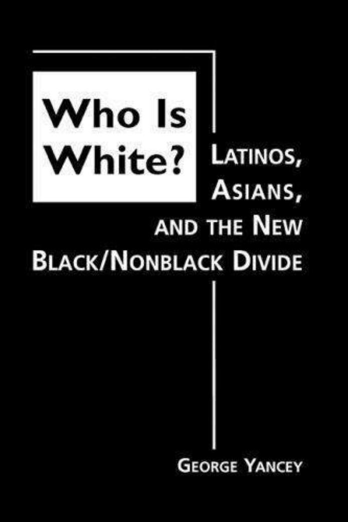 Who Is White? Latinos, Asians, And The New Black/Nonblack Divide by George Yancey