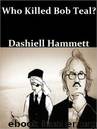 Who Killed Bob Teal? by Dashiell Hammett