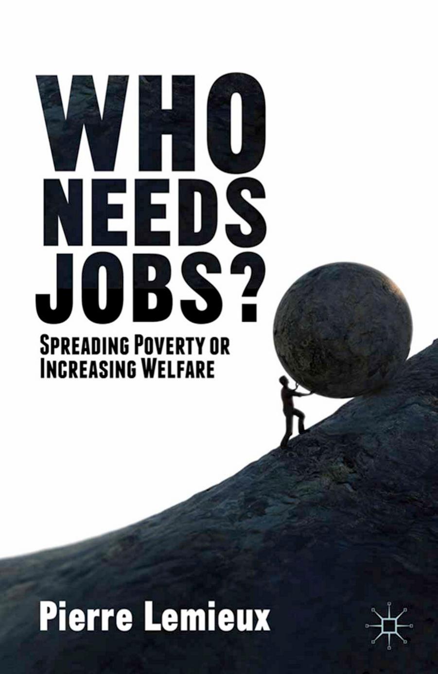 Who Needs Jobs?: Spreading Poverty or Increasing Welfare by Pierre Lemieux (auth.)