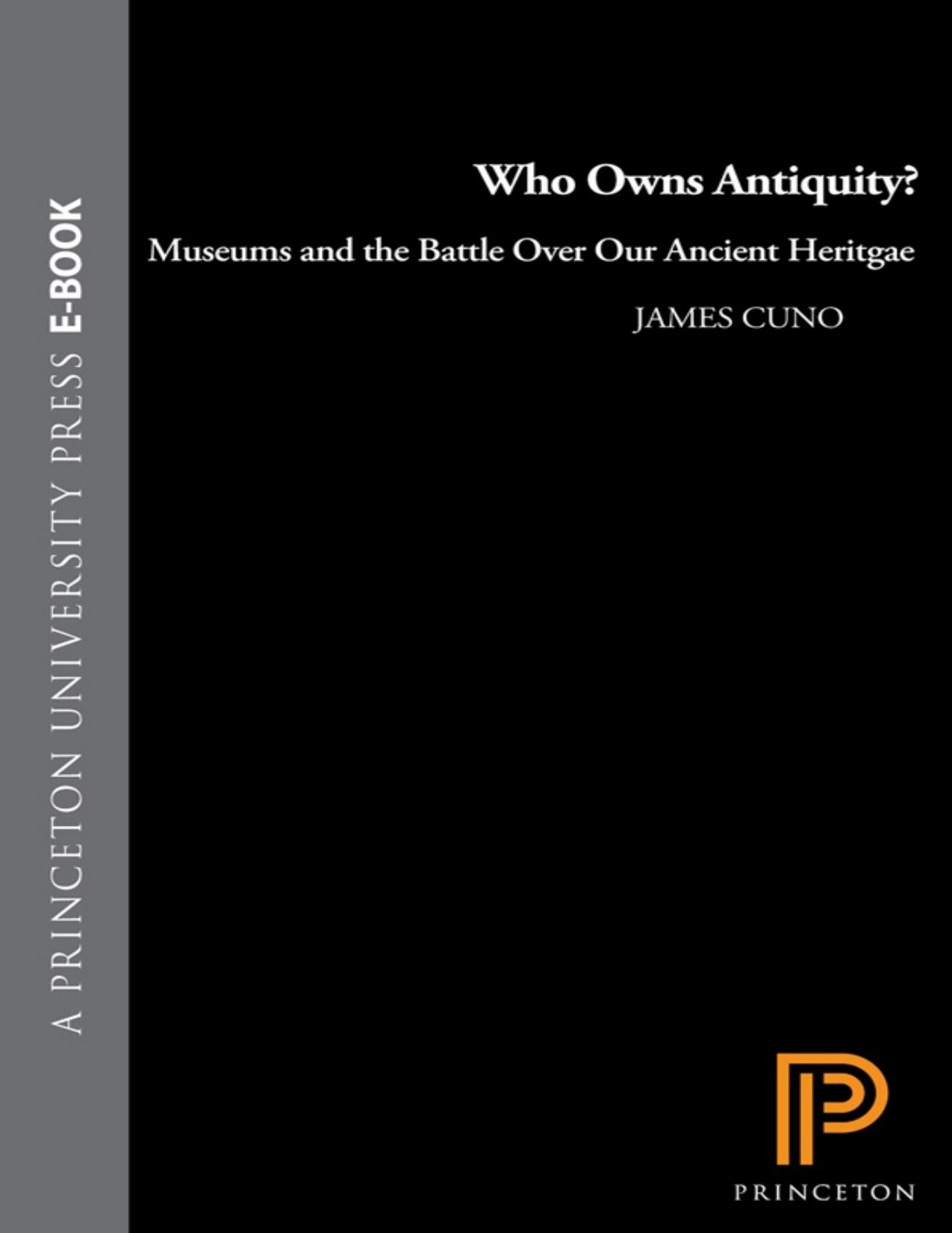 Who Owns Antiquity?: Museums and the Battle Over Our Ancient Heritage by James Cuno