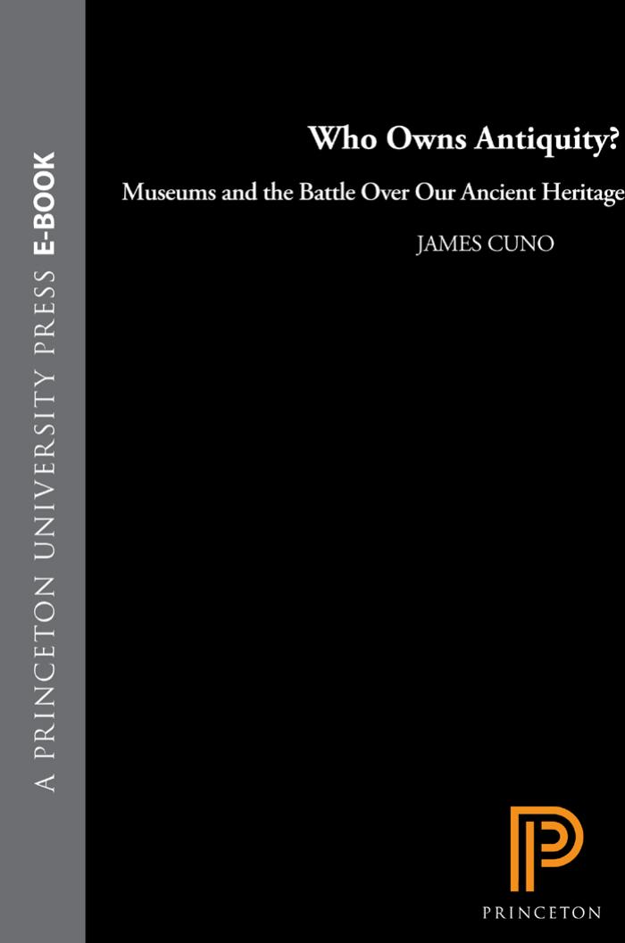 Who Owns Antiquity?: Museums and the Battle over Our Ancient Heritage by James Cuno