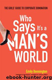 Who Says It's a Man's World: The Girl's Guide to Corporate Domination by Bennington Emily