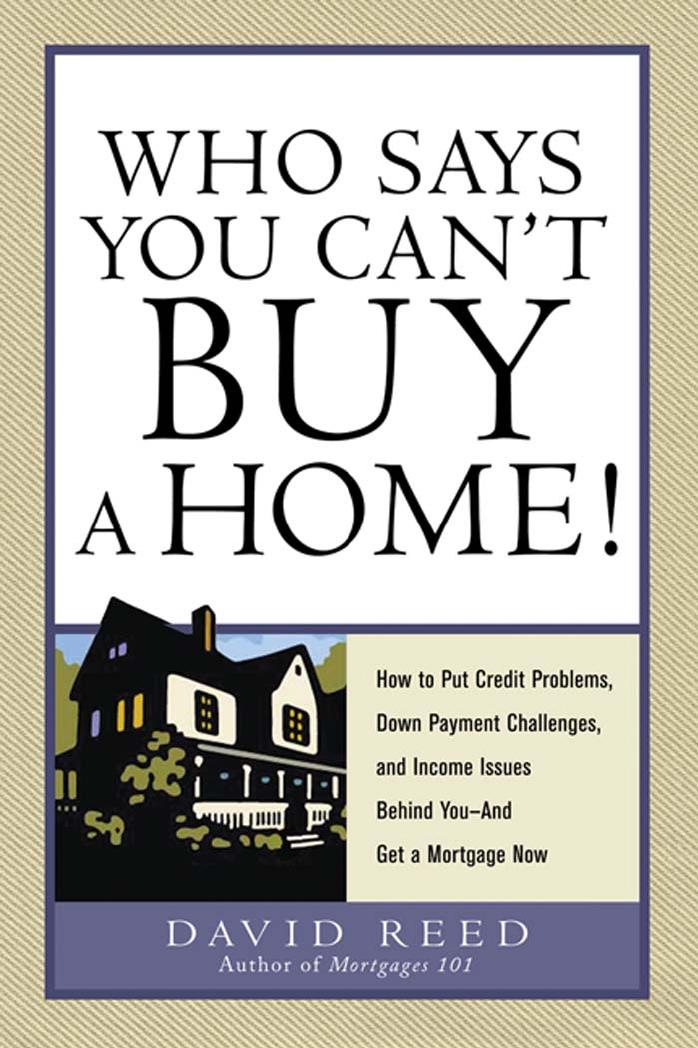 Who Says You Can't Buy a Home!: How to Put Credit Problems, Down Payment Challenges, and Income Issues Behind You -- And Get a Mortgage Now by David Reed