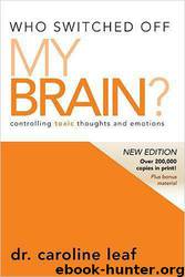 Who Switched Off My Brain - Revised: Controlling Toxic Thoughts and Emotions by Caroline Leaf