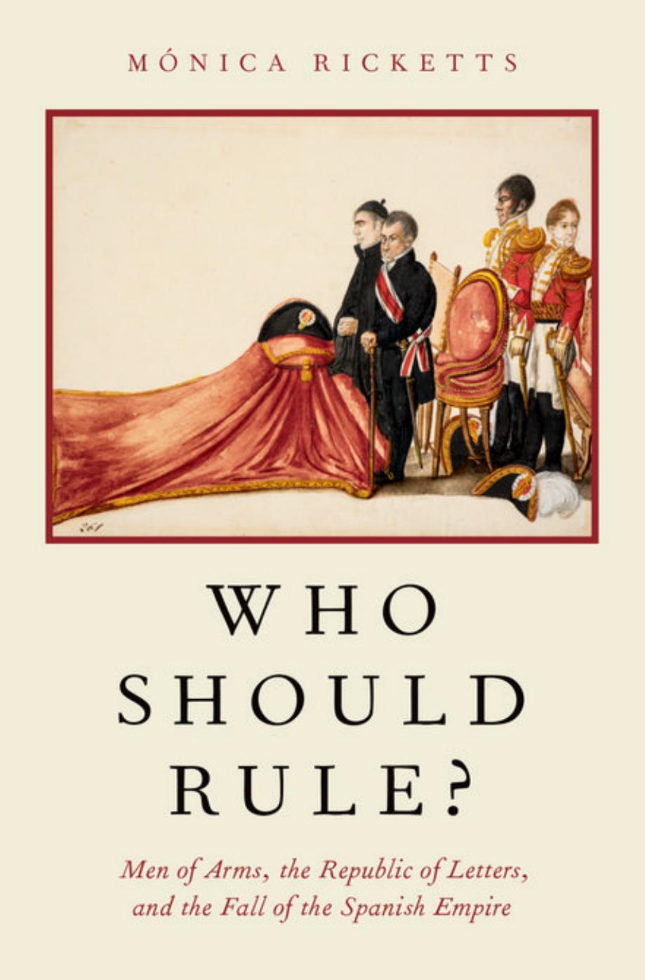 Who should rule? : men of arms, the republic of letters, and the fall of the Spanish Empire by Mónica Ricketts
