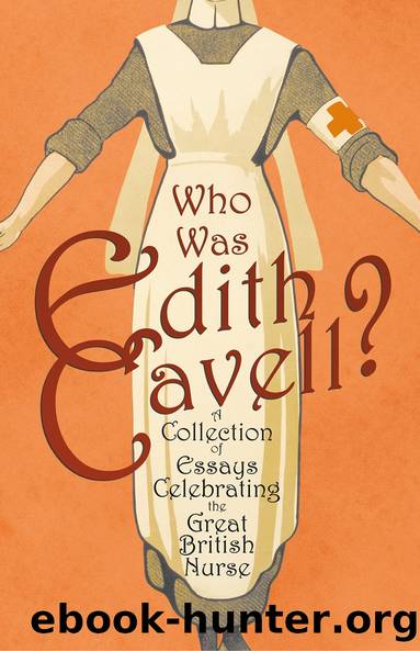 Who was Edith Cavell? A Collection of Essays Celebrating the Great British Nurse by Various