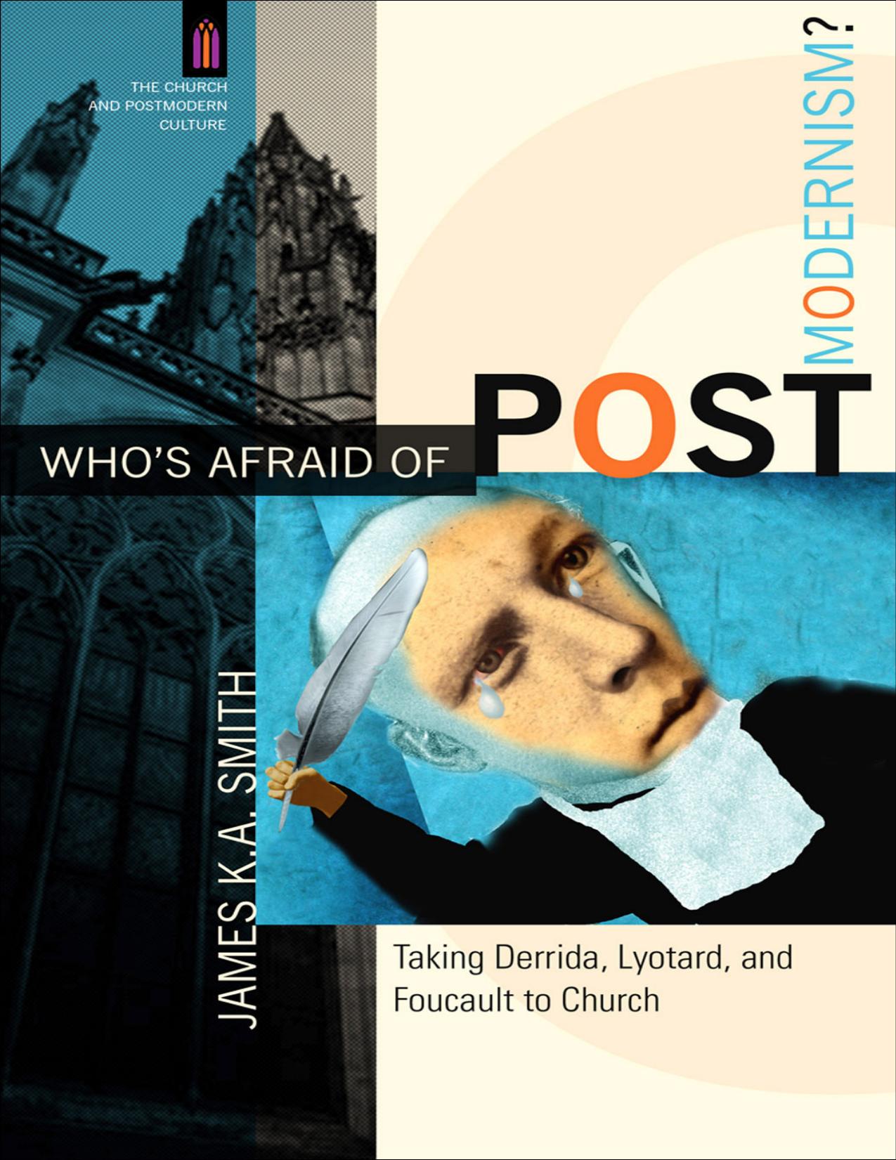 Who's Afraid of Postmodernism? Taking Derrida, Lyotard, and Foucault to Church by James K. A. Smith