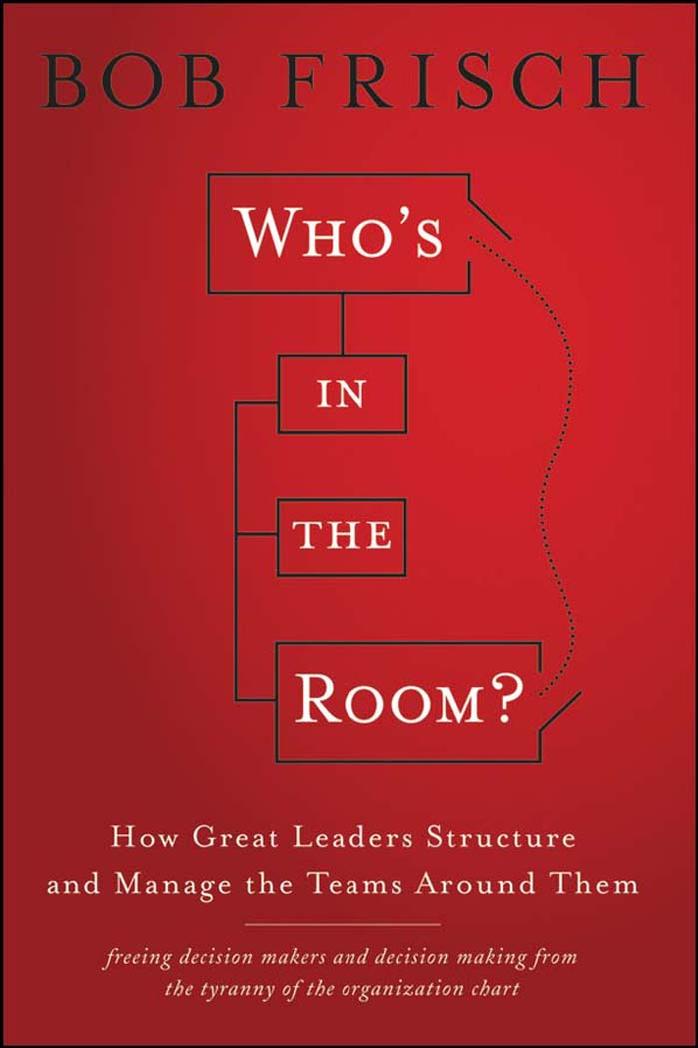 Who's in the Room: How Great Leaders Structure and Manage the Teams Around Them by Bob Frisch