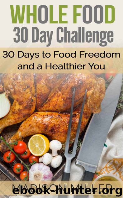 Whole Food 30 Day Challenge: 30 Days to Food Freedom and a Healthier You by Madison Miller