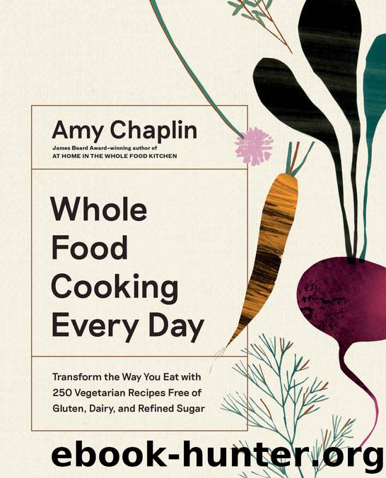Whole Food Cooking Every Day: Transform the Way You Eat with 250 Vegetarian Recipes Free of Gluten, Dairy, and Refined Sugar by Amy Chaplin