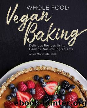 Whole Food Vegan Baking: Delicious Recipes Using Healthy, Natural Ingredients by Annie Markowitz PhD