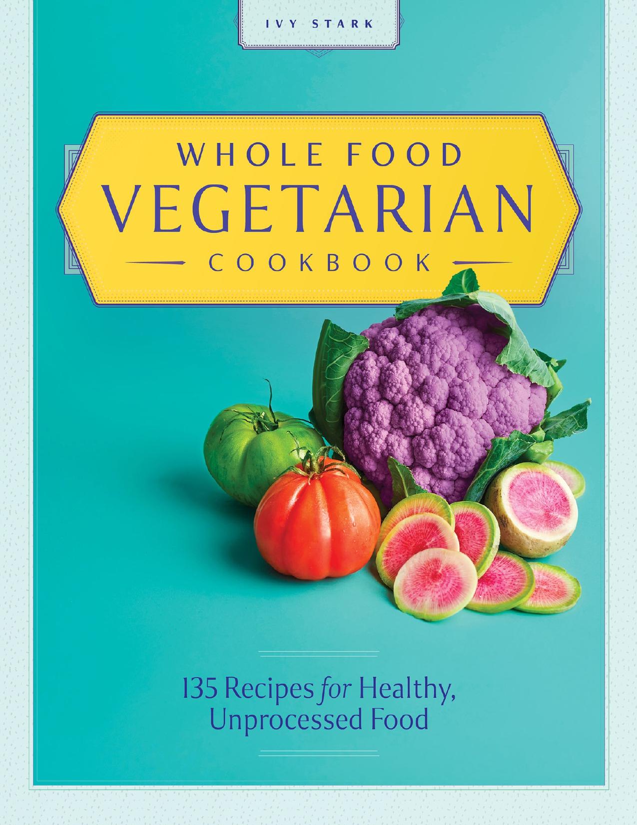 Whole Food Vegetarian Cookbook: 135 Recipes for Healthy, Unprocessed Food by Stark Ivy