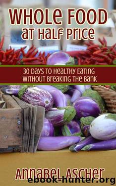 Whole Food at Half Price: 30 Days to Healthy Eating Without Breaking the Bank by Annabel Ascher