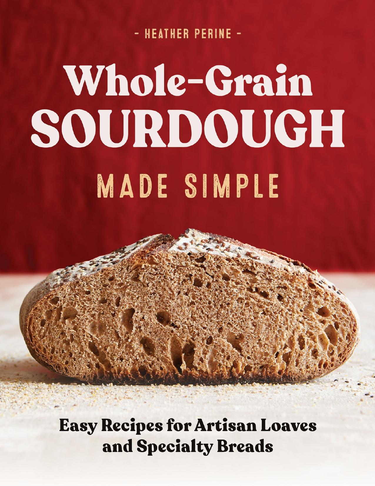 Whole Grain Sourdough Made Simple: Easy Recipes for Artisan Loaves and Specialty Breads by Perine Heather