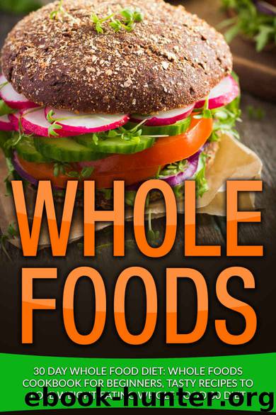Whole: 30 Day Whole Food Diet: Whole Foods Cookbook for Beginners, Tasty Recipes to Lose Weight Eating Whole Food 30 Diet (Whole 30, Whole 30 Diet, Whole Foods, Whole 30 Cookbook 1) by James Wayne
