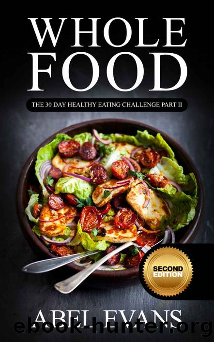 Whole: The 30 Day Whole Food Diet Cookbook PART II (The Healthy Whole Foods Eating Challenge - 60 Approved Recipes & 1 month Meal Plan for Rapid Weight Loss) by Abel Evans