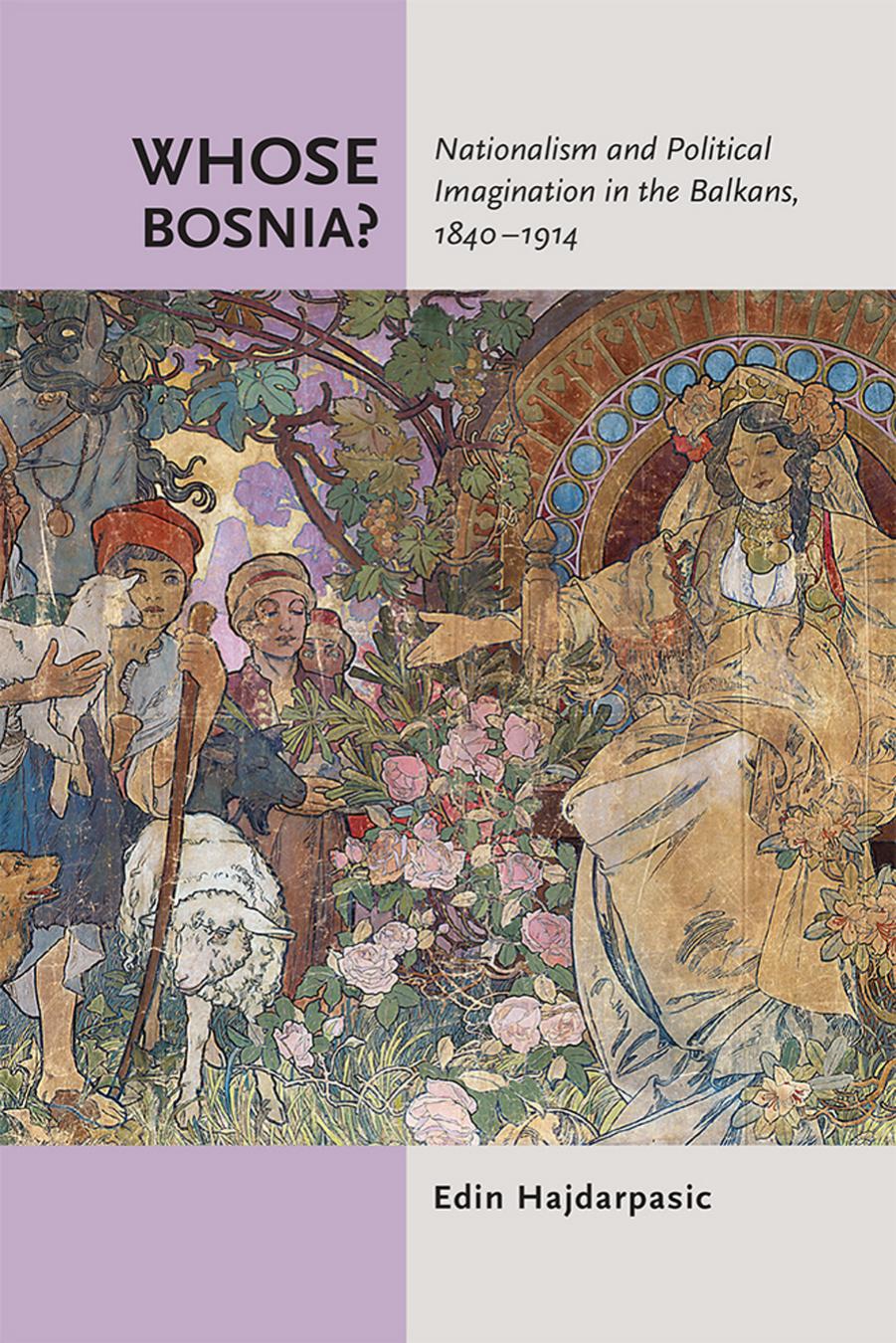 Whose Bosnia?: Nationalism and Political Imagination in the Balkans, 1840â1914 by by Edin Hajdarpasic