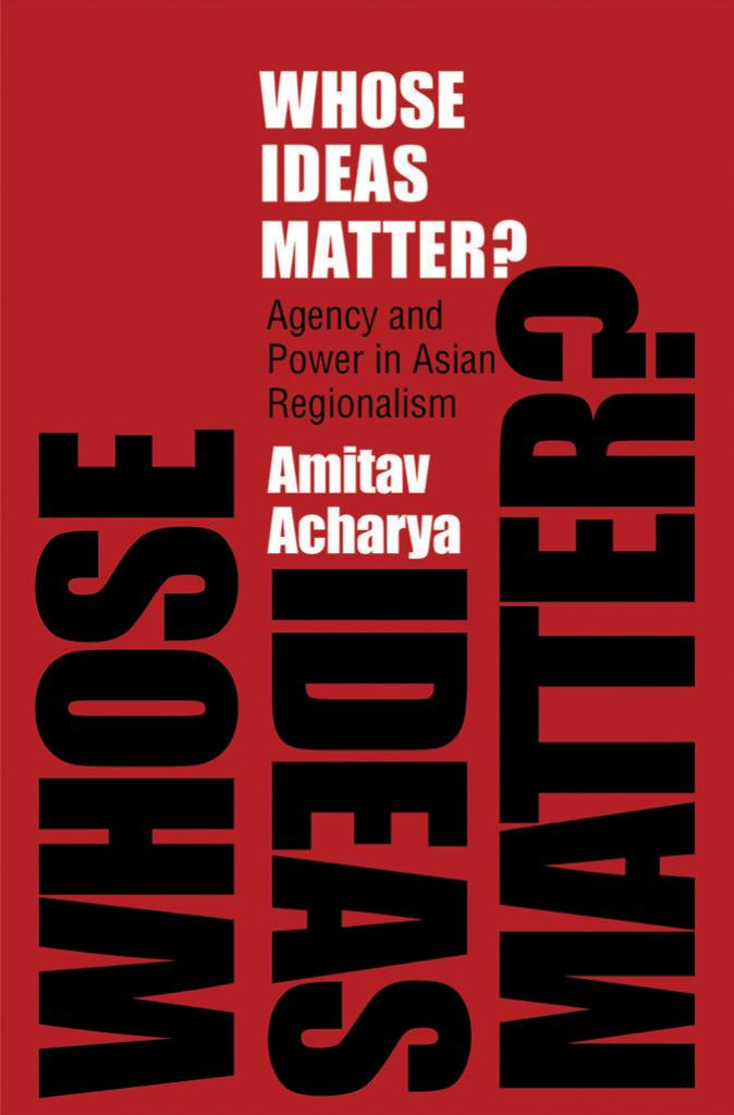 Whose Ideas Matter?: Agency and Power in Asian Regionalism by Amitav Acharya